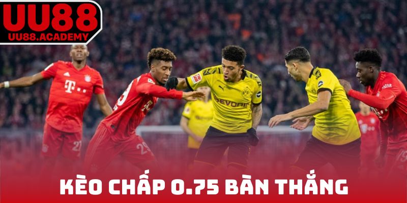 Kèo chấp 0.75 bàn thắng